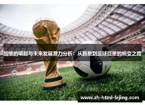 加维的崛起与未来发展潜力分析:从新星到足球巨星的蜕变之路