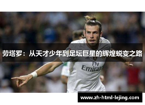劳塔罗:从天才少年到足坛巨星的辉煌蜕变之路