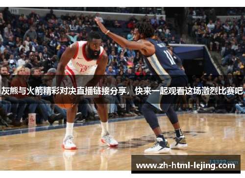 灰熊与火箭精彩对决直播链接分享,快来一起观看这场激烈比赛吧
