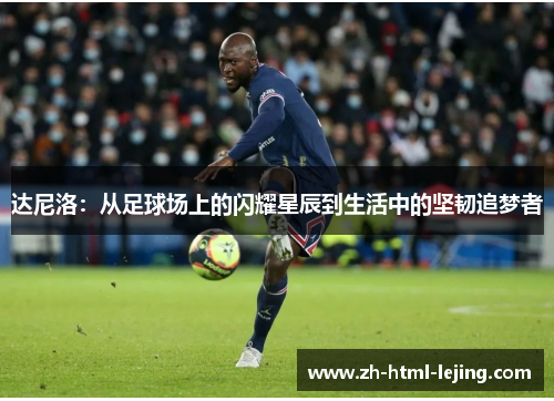 达尼洛:从足球场上的闪耀星辰到生活中的坚韧追梦者